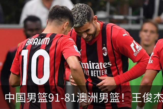 中国男篮91-81澳洲男篮！王俊杰23分全场最佳，高诗岩表现拉胯